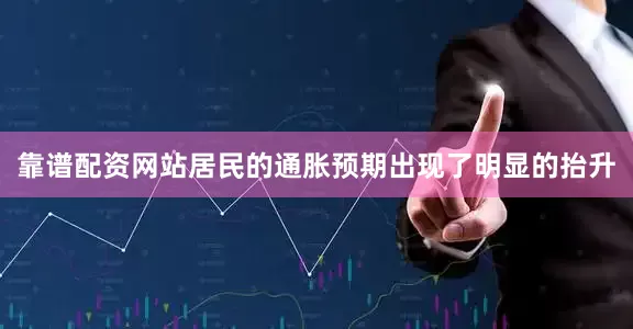 靠谱配资网站居民的通胀预期出现了明显的抬升
