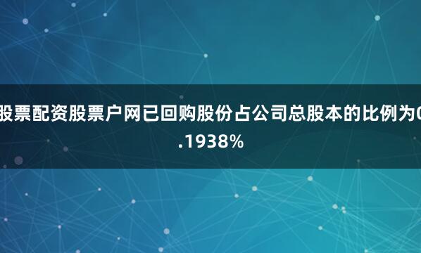 股票配资股票户网已回购股份占公司总股本的比例为0.1938%