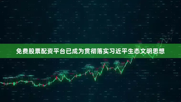 免费股票配资平台已成为贯彻落实习近平生态文明思想