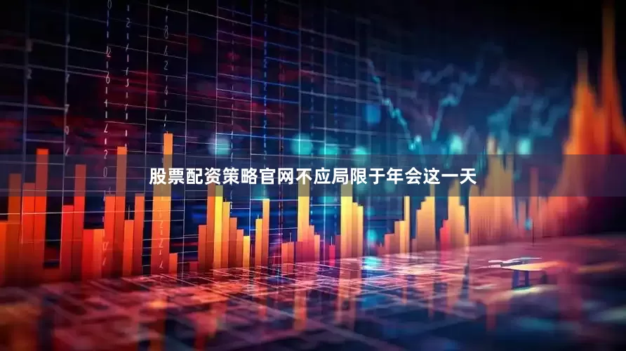 股票配资策略官网不应局限于年会这一天