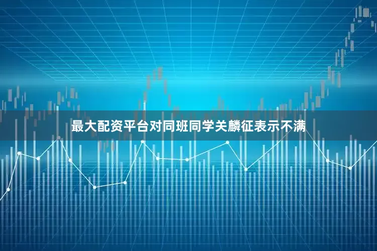 最大配资平台对同班同学关麟征表示不满
