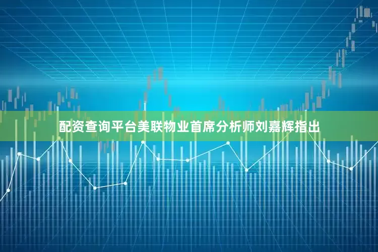 配资查询平台美联物业首席分析师刘嘉辉指出