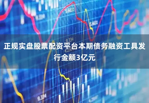 正规实盘股票配资平台本期债务融资工具发行金额3亿元