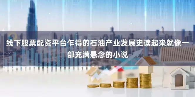 线下股票配资平台乍得的石油产业发展史读起来就像一部充满悬念的小说