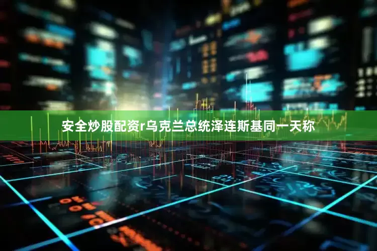 安全炒股配资r乌克兰总统泽连斯基同一天称