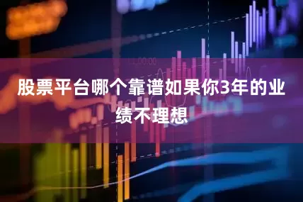 股票平台哪个靠谱如果你3年的业绩不理想