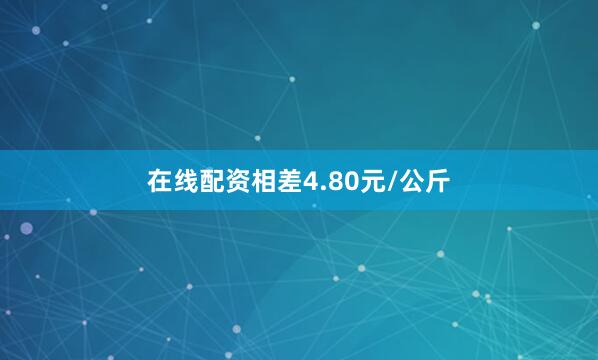 在线配资相差4.80元/公斤