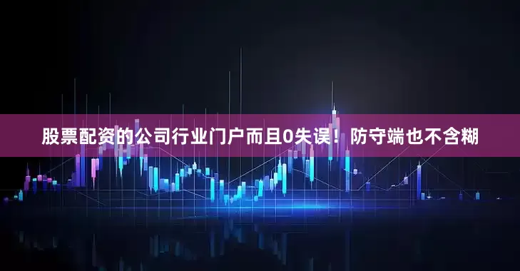 股票配资的公司行业门户而且0失误！防守端也不含糊
