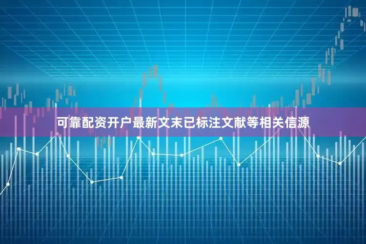 可靠配资开户最新文末已标注文献等相关信源