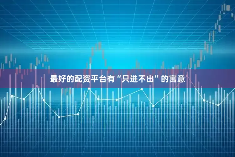 最好的配资平台有“只进不出”的寓意