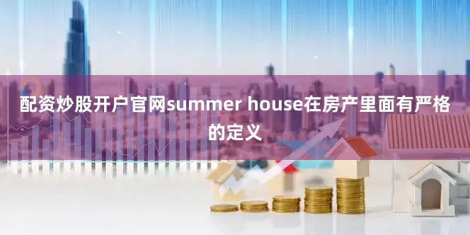 配资炒股开户官网summer house在房产里面有严格的定义