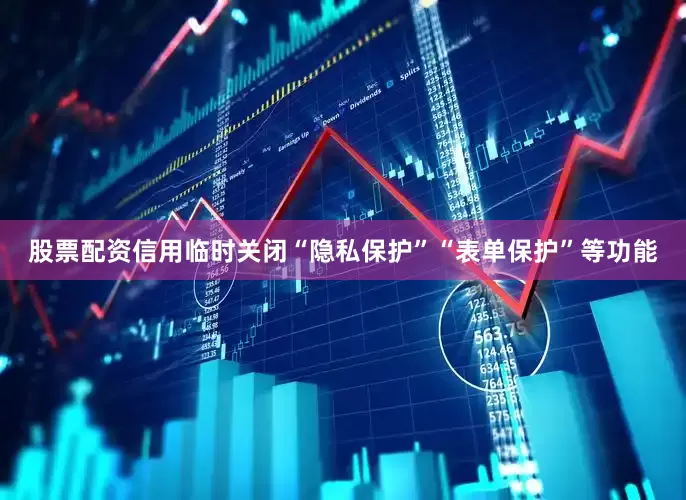 股票配资信用临时关闭“隐私保护”“表单保护”等功能