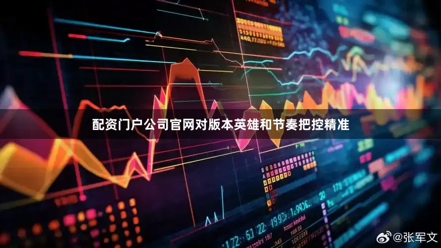 配资门户公司官网对版本英雄和节奏把控精准
