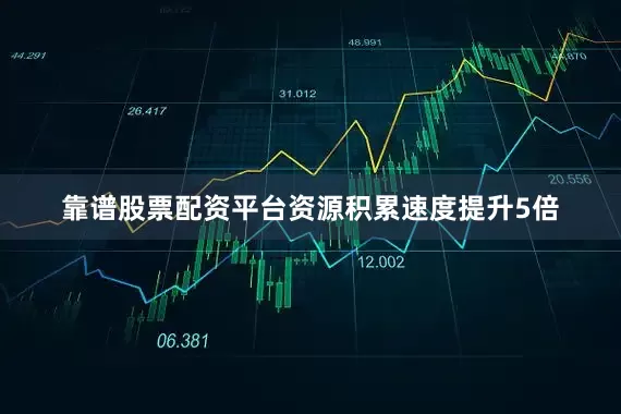 靠谱股票配资平台资源积累速度提升5倍
