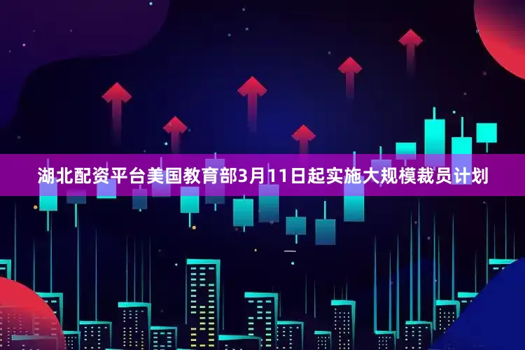 湖北配资平台美国教育部3月11日起实施大规模裁员计划