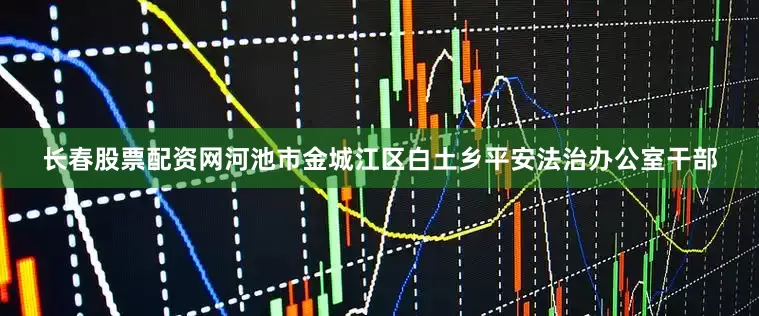 长春股票配资网河池市金城江区白土乡平安法治办公室干部