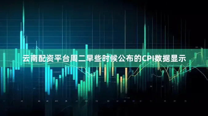 云南配资平台周二早些时候公布的CPI数据显示