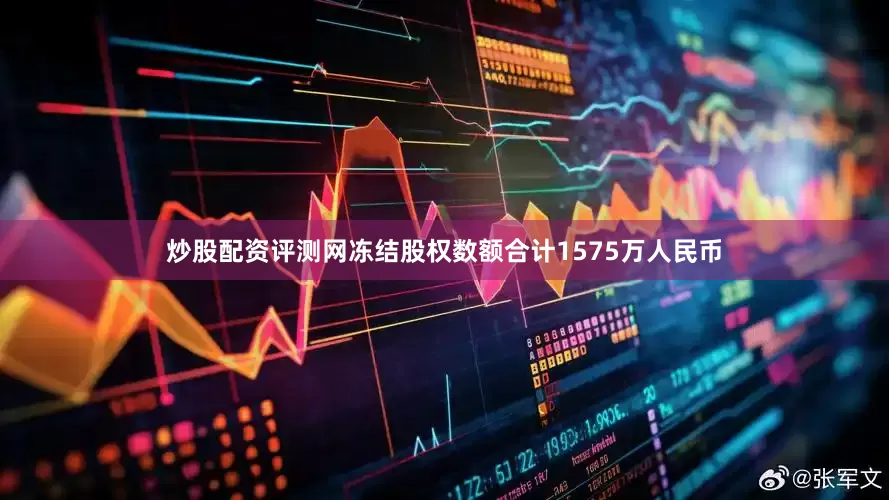 炒股配资评测网冻结股权数额合计1575万人民币