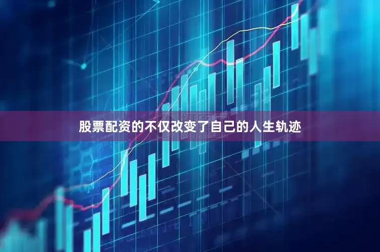 股票配资的不仅改变了自己的人生轨迹