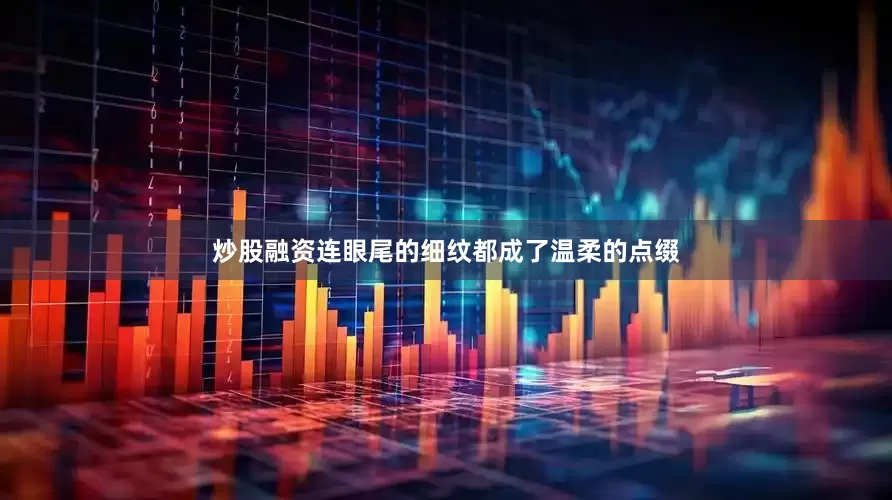 炒股融资连眼尾的细纹都成了温柔的点缀