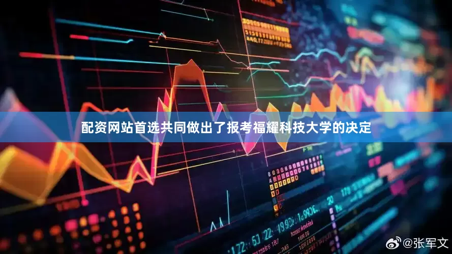 配资网站首选共同做出了报考福耀科技大学的决定