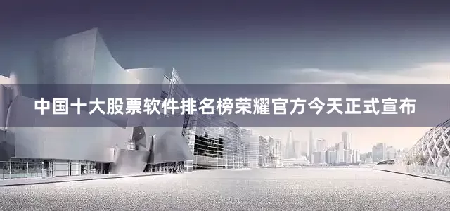 中国十大股票软件排名榜荣耀官方今天正式宣布