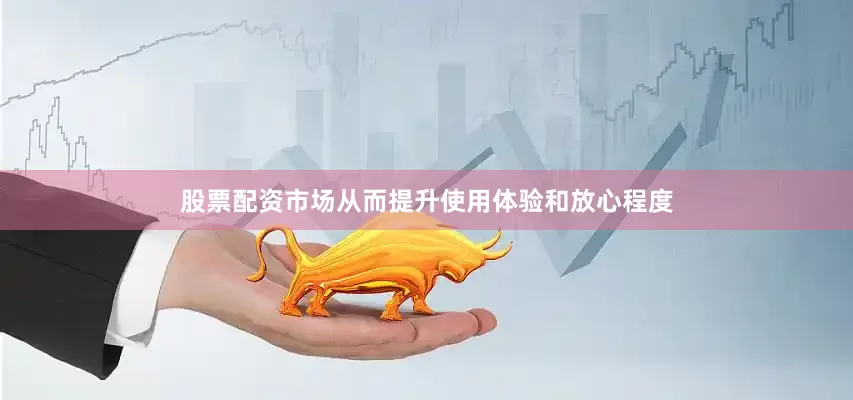 股票配资市场从而提升使用体验和放心程度