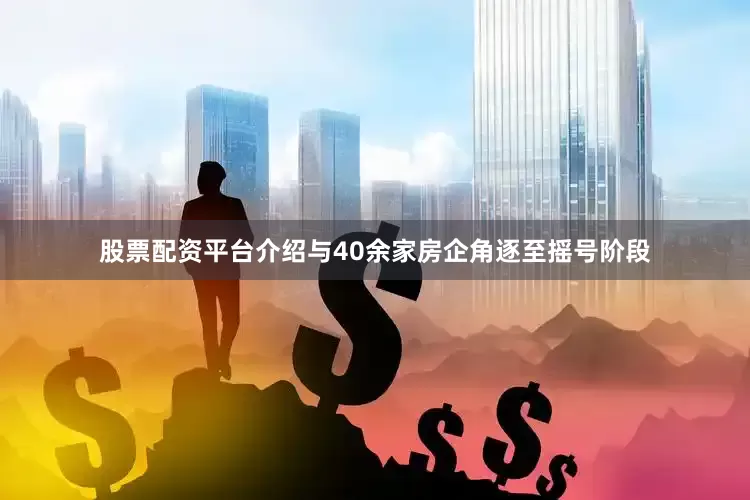 股票配资平台介绍与40余家房企角逐至摇号阶段