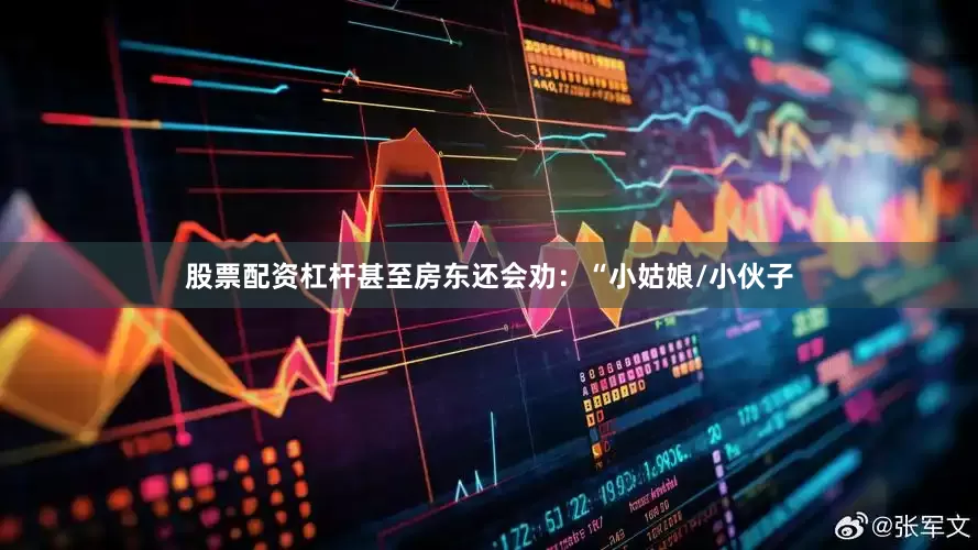 股票配资杠杆甚至房东还会劝：“小姑娘/小伙子