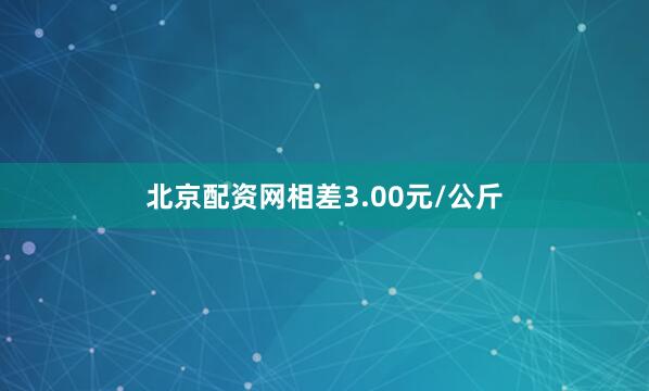 北京配资网相差3.00元/公斤