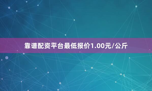靠谱配资平台最低报价1.00元/公斤