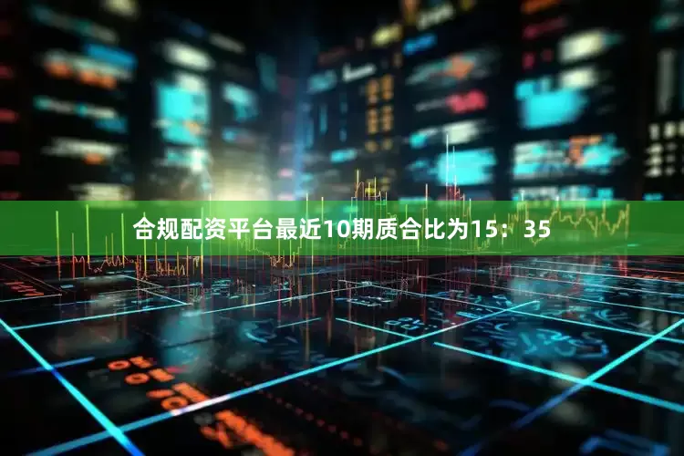合规配资平台最近10期质合比为15：35