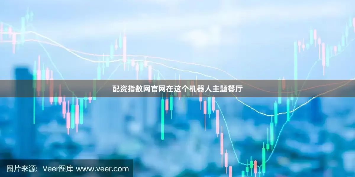 配资指数网官网在这个机器人主题餐厅
