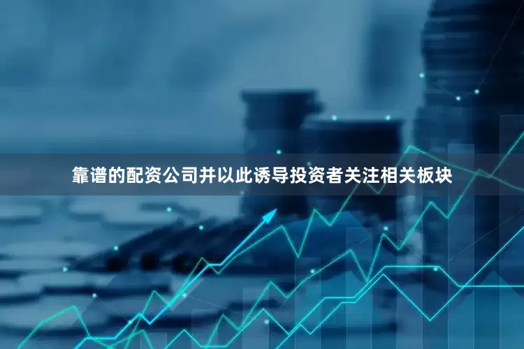 靠谱的配资公司并以此诱导投资者关注相关板块