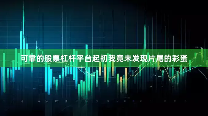 可靠的股票杠杆平台起初我竟未发现片尾的彩蛋