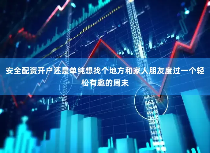 安全配资开户还是单纯想找个地方和家人朋友度过一个轻松有趣的周末