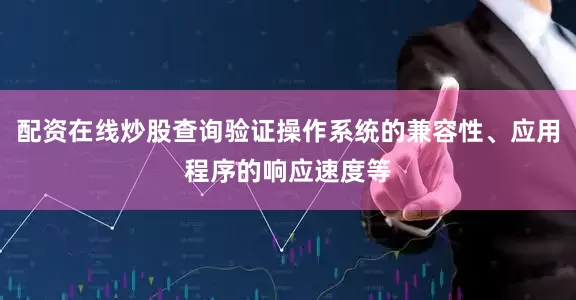 配资在线炒股查询验证操作系统的兼容性、应用程序的响应速度等
