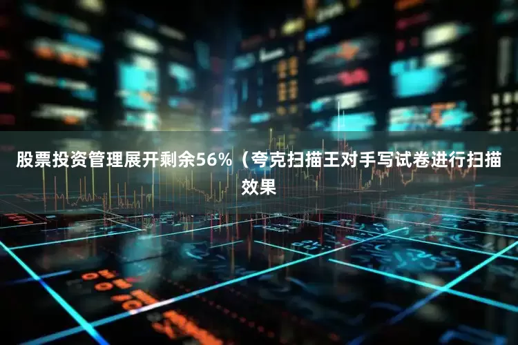 股票投资管理展开剩余56%（夸克扫描王对手写试卷进行扫描效果