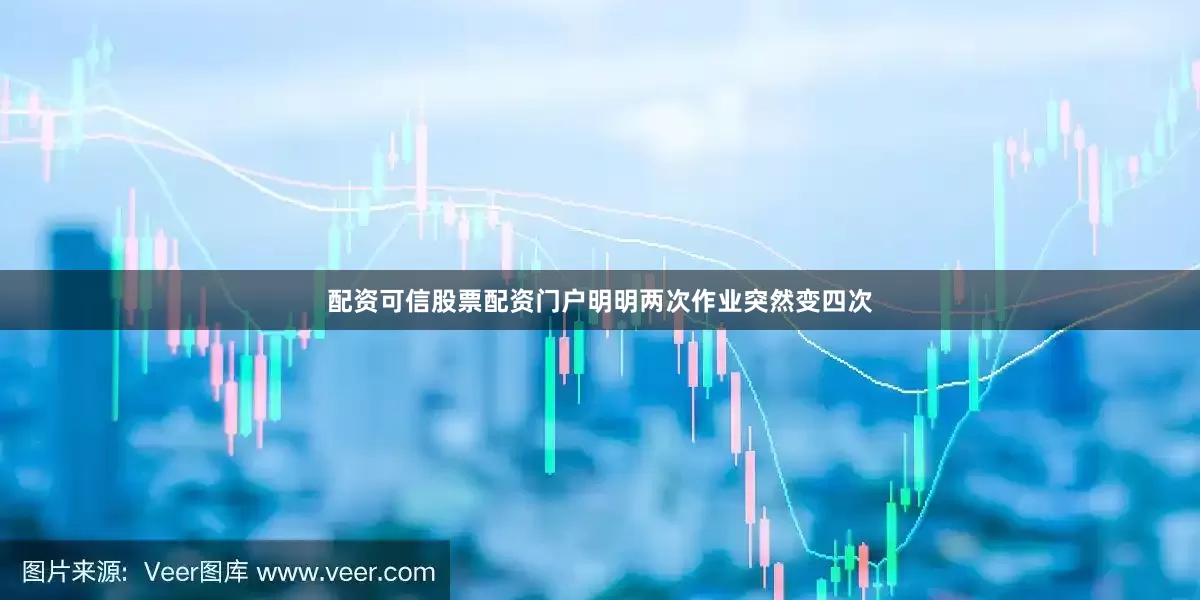 配资可信股票配资门户明明两次作业突然变四次