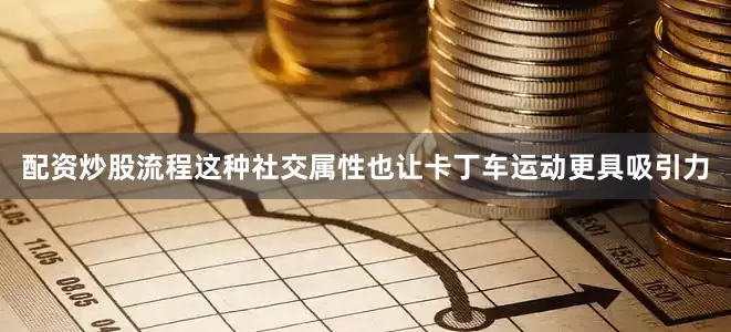配资炒股流程这种社交属性也让卡丁车运动更具吸引力