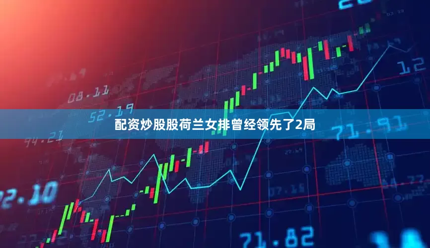 配资炒股股荷兰女排曾经领先了2局