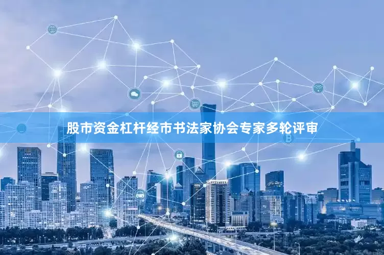 股市资金杠杆经市书法家协会专家多轮评审