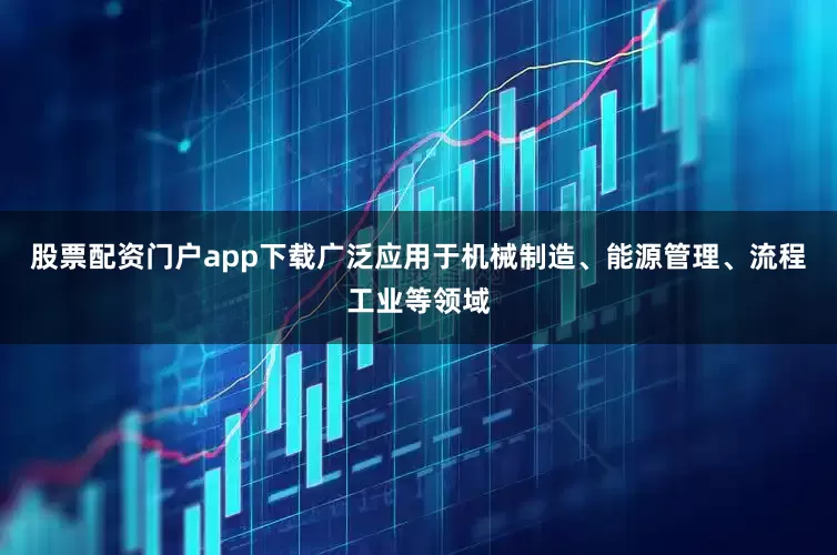 股票配资门户app下载广泛应用于机械制造、能源管理、流程工业等领域