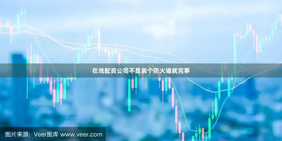 在线配资公司不是装个防火墙就完事