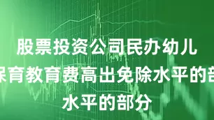 股票投资公司民办幼儿园保育教育费高出免除水平的部分