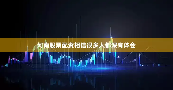 河南股票配资相信很多人都深有体会