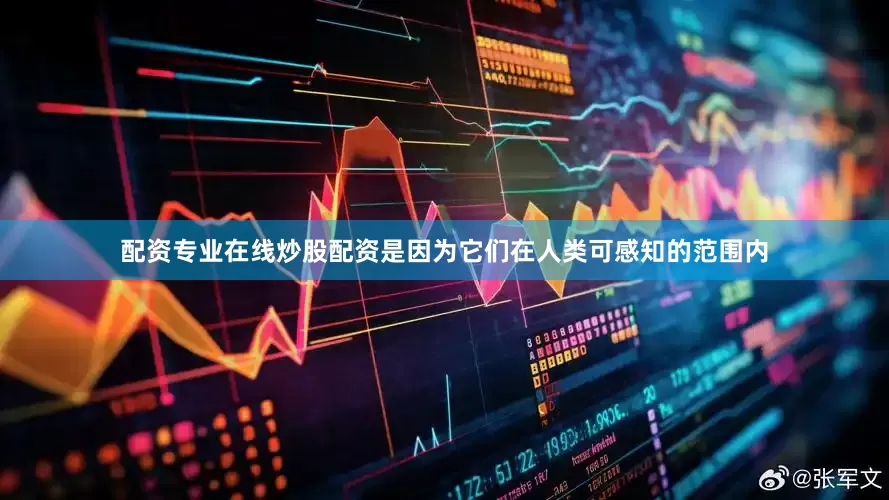 配资专业在线炒股配资是因为它们在人类可感知的范围内