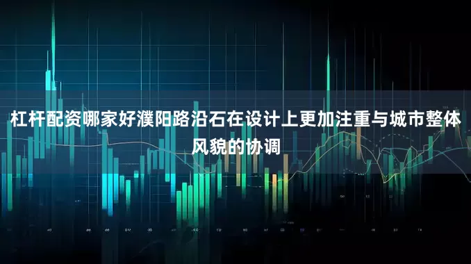 杠杆配资哪家好濮阳路沿石在设计上更加注重与城市整体风貌的协调