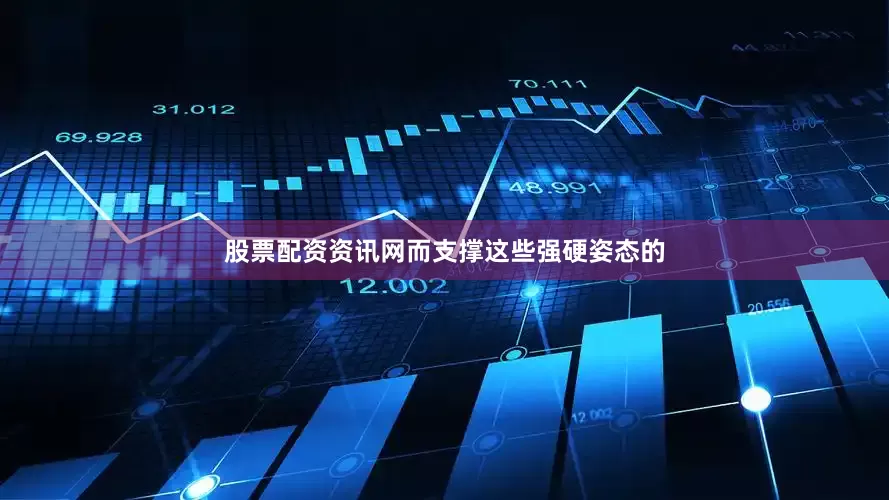 股票配资资讯网而支撑这些强硬姿态的