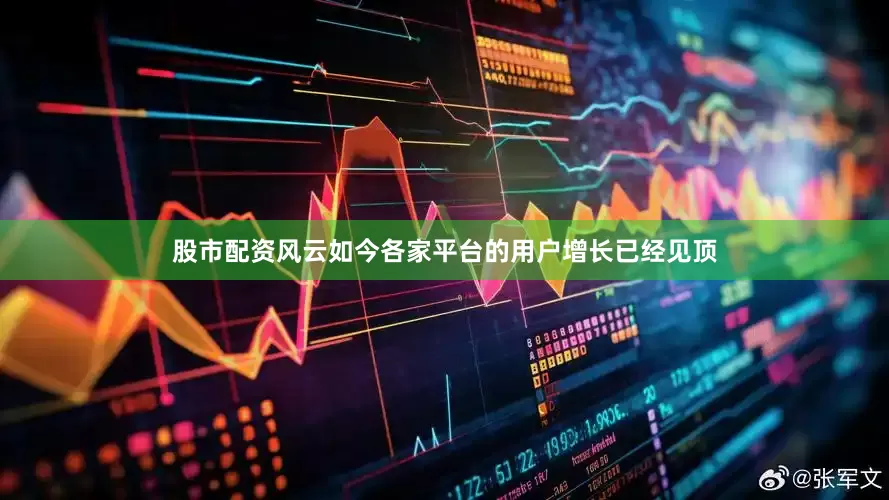 股市配资风云如今各家平台的用户增长已经见顶